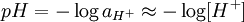 pH= -log a_{H^+} approx -log [H^+],